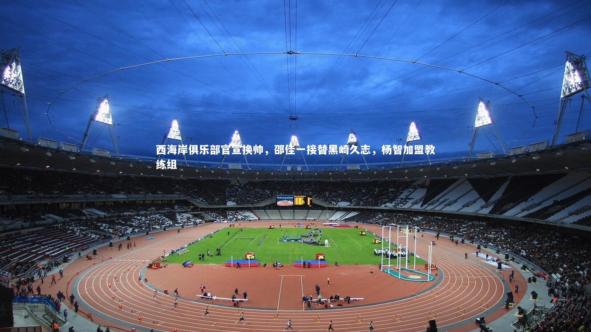 西海岸俱乐部官宣换帅，邵佳一接替黑崎久志，杨智加盟教练组