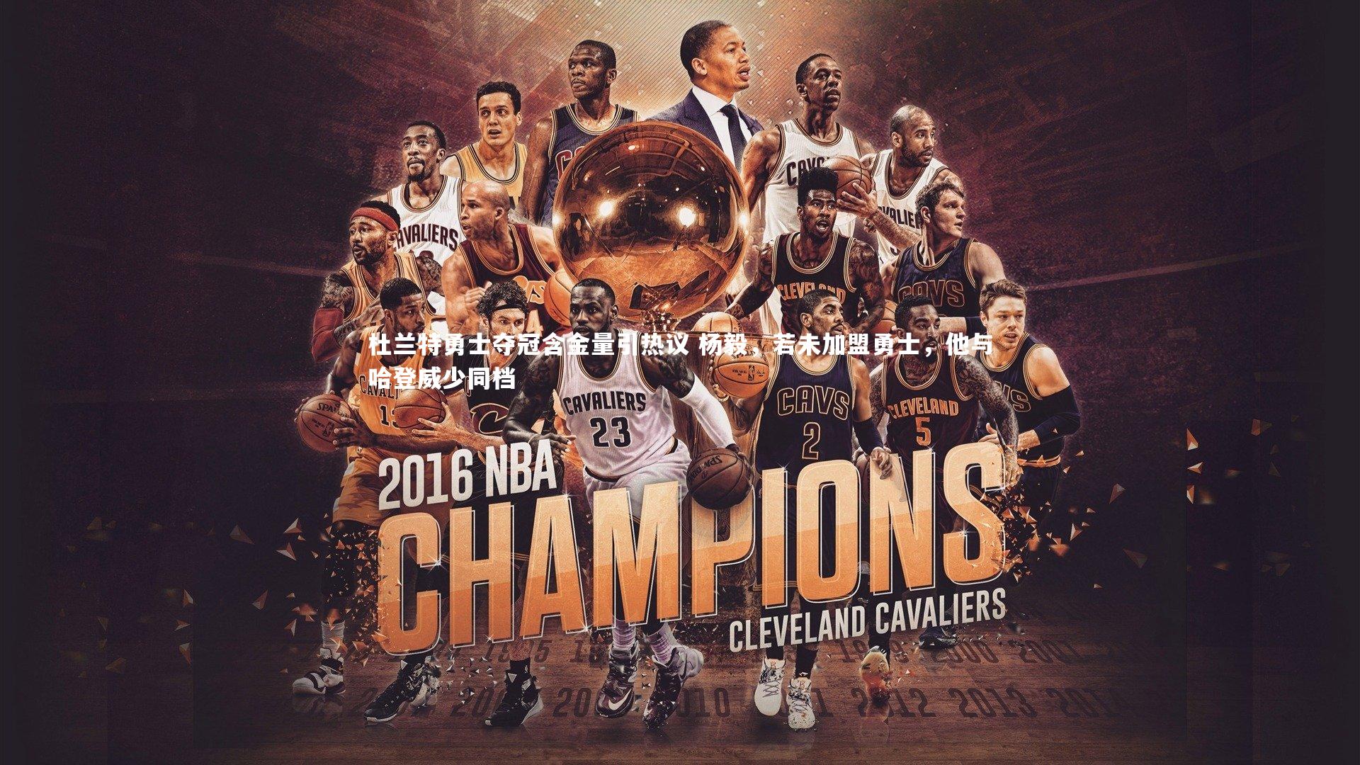 杜兰特勇士夺冠含金量引热议 杨毅,若未加盟勇士,他与哈登威少同档